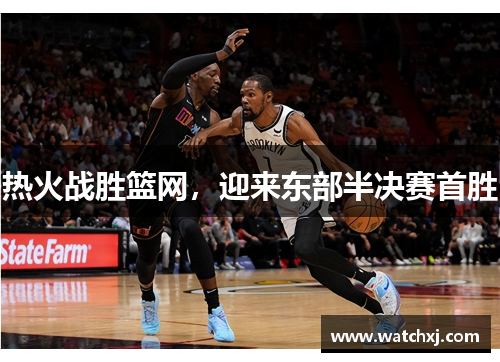 热火战胜篮网，迎来东部半决赛首胜