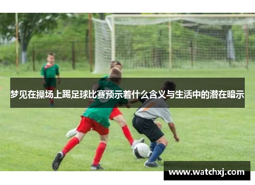 梦见在操场上踢足球比赛预示着什么含义与生活中的潜在暗示